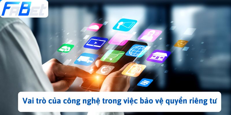 Vai trò của công nghệ trong việc bảo vệ quyền riêng tư