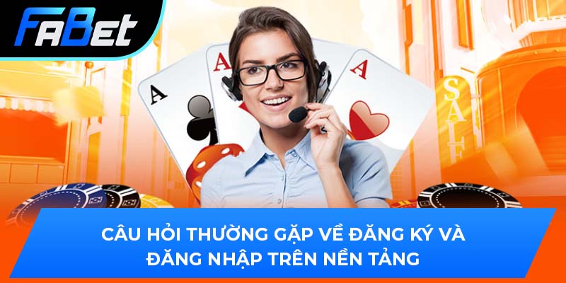 Câu hỏi thường gặp về đăng ký và đăng nhập trên nền tảng