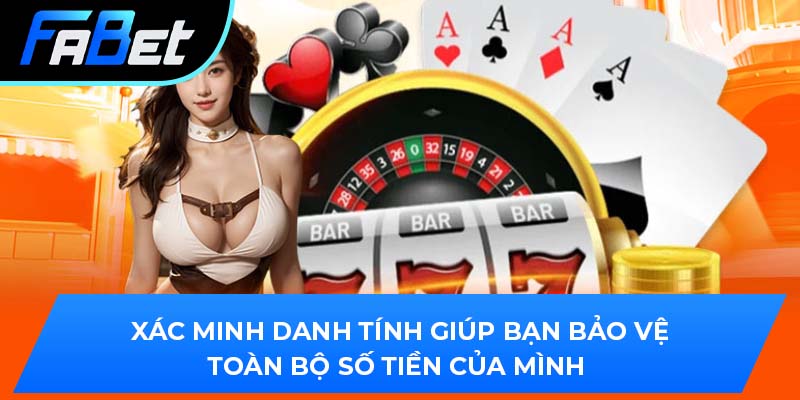 Xác minh danh tính giúp bạn bảo vệ toàn bộ số tiền của mình