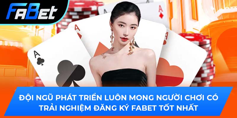 Đội ngũ phát triển luôn mong người chơi có trải nghiệm đăng ký Fabet tốt nhất