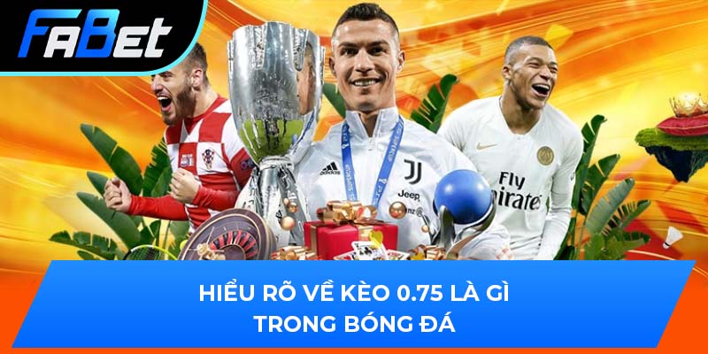 Hiểu rõ về kèo 0.75 là gì trong bóng đá