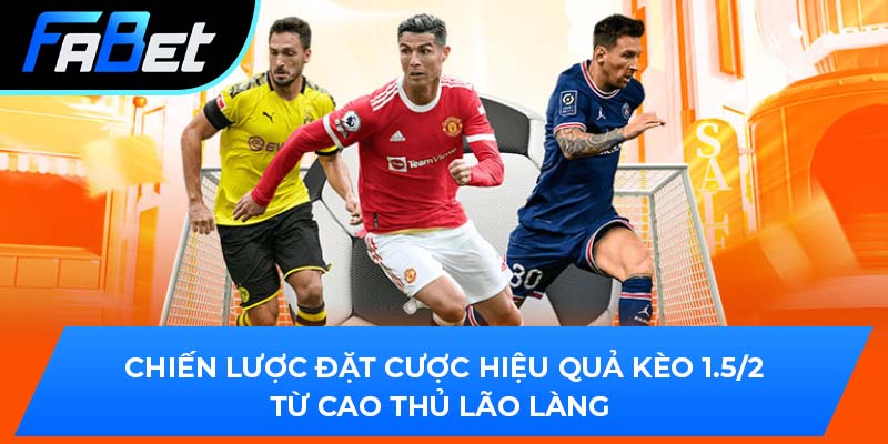 Chiến lược đặt cược hiệu quả kèo 1.5/2 từ cao thủ lão làng