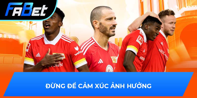 Đừng để cảm xúc ảnh hưởng