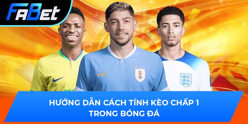 Hướng dẫn cách tính kèo chấp 1 trong bóng đá
