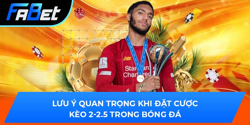 Lưu ý quan trọng khi đặt cược kèo 2-2.5 trong bóng đá
