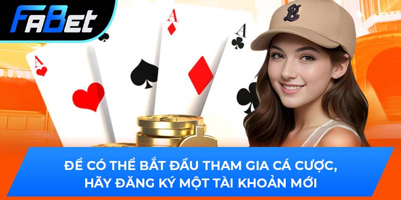 Để có thể bắt đầu tham gia cá cược, hãy đăng ký một tài khoản mới