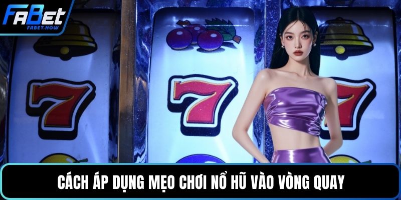 Cách áp dụng mẹo chơi nổ hũ vào vòng quay