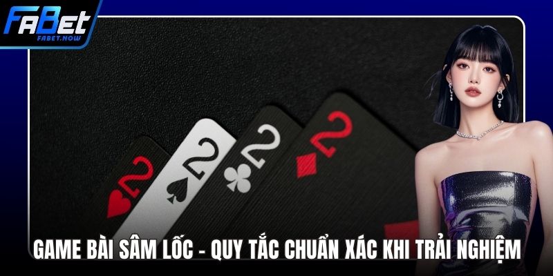 Game Bài Sâm Lốc - Quy Tắc Chuẩn Xác Khi Trải Nghiệm