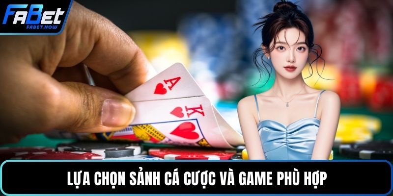 Lựa chọn sảnh cá cược và game phù hợp