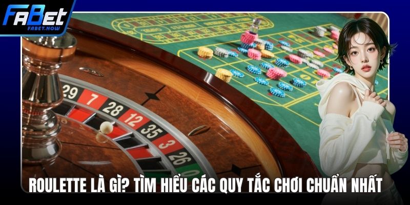 Roulette Là Gì? Tìm Hiểu Các Quy Tắc Chơi Chuẩn Nhất